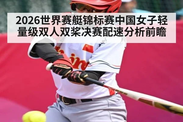 2026世界赛艇锦标赛中国女子轻量级双人双桨决赛配速分析前瞻
