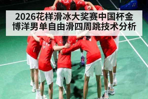 2026花样滑冰大奖赛中国杯金博洋男单自由滑四周跳技术分析