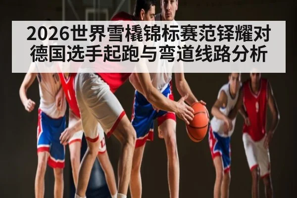 2026世界雪橇锦标赛范铎耀对德国选手起跑与弯道线路分析